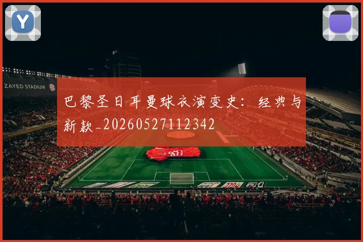 巴黎圣日耳曼球衣演变史:经典与新款_20260527112342